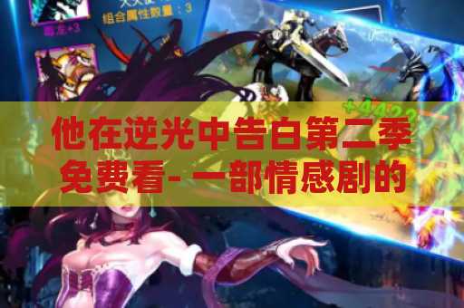他在逆光中告白第二季免费看- 一部情感剧的全新季节