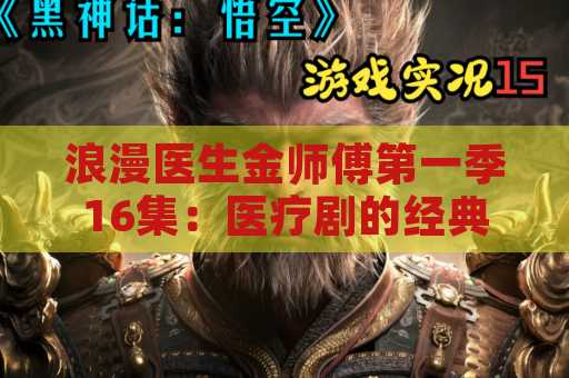 浪漫医生金师傅第一季16集：医疗剧的经典之作