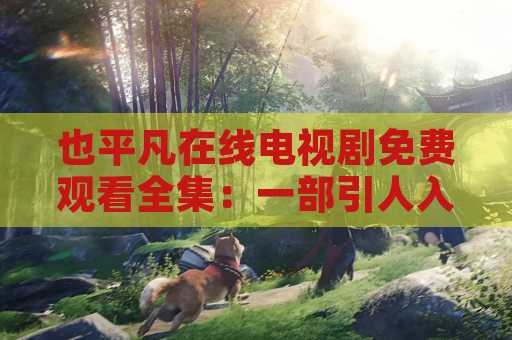 也平凡在线电视剧免费观看全集：一部引人入胜的电视剧