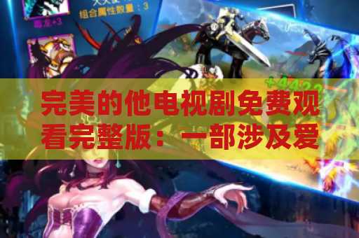 完美的他电视剧免费观看完整版：一部涉及爱情与友情的精彩剧集
