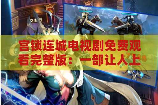 宫锁连城电视剧免费观看完整版：一部让人上瘾的古装剧