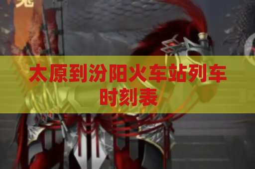 太原到汾阳火车站列车时刻表
