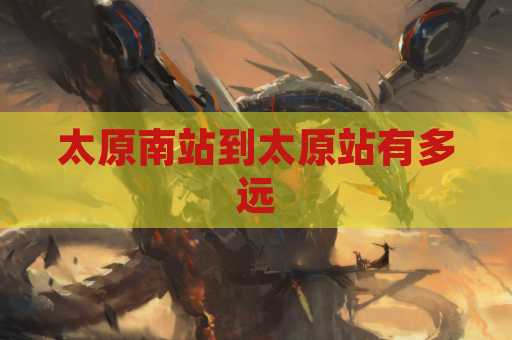 太原南站到太原站有多远