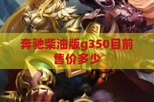 奔驰柴油版g350目前售价多少