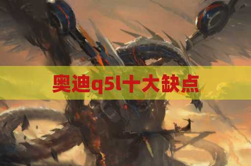 奥迪q5l十大缺点
