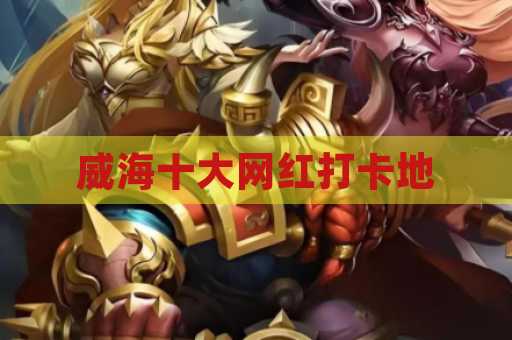 威海十大网红打卡地