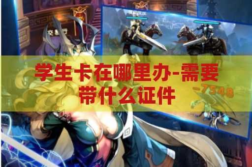 学生卡在哪里办-需要带什么证件