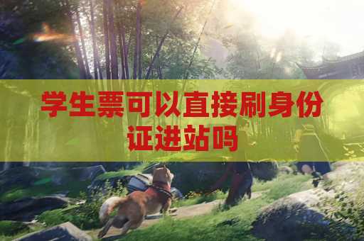学生票可以直接刷身份证进站吗