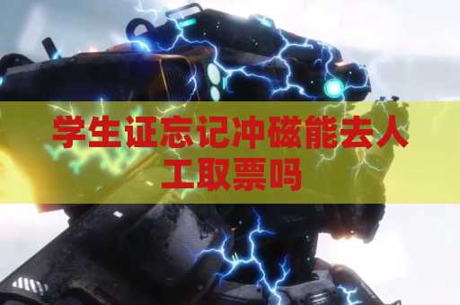 学生证忘记冲磁能去人工取票吗