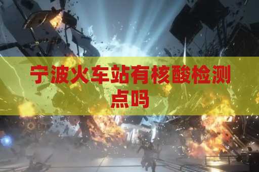 宁波火车站有核酸检测点吗