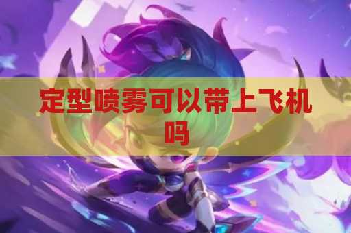 定型喷雾可以带上飞机吗