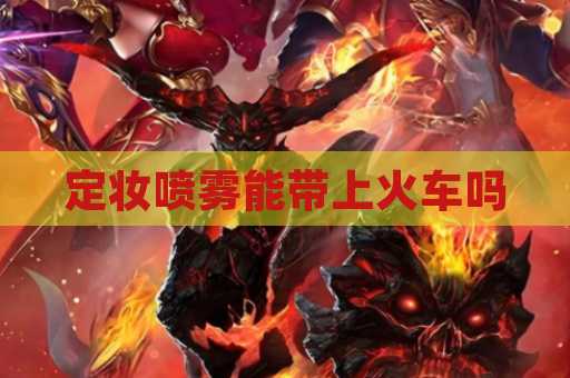 定妆喷雾能带上火车吗