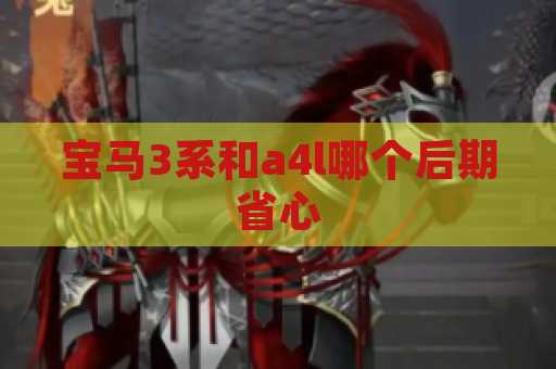 宝马3系和a4l哪个后期省心