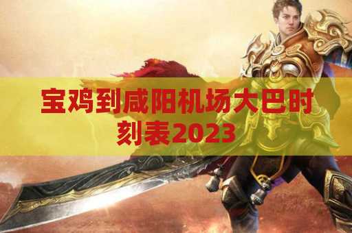 宝鸡到咸阳机场大巴时刻表2023