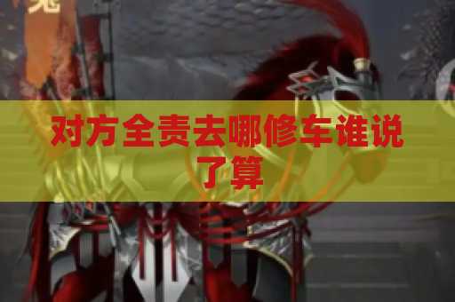 对方全责去哪修车谁说了算