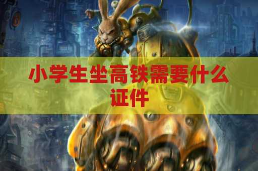 小学生坐高铁需要什么证件
