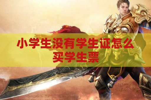 小学生没有学生证怎么买学生票