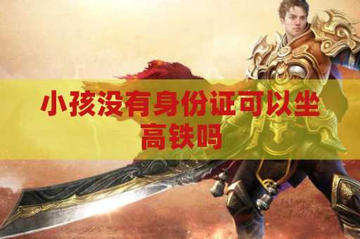 小孩没有身份证可以坐高铁吗