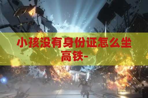 小孩没有身份证怎么坐高铁-