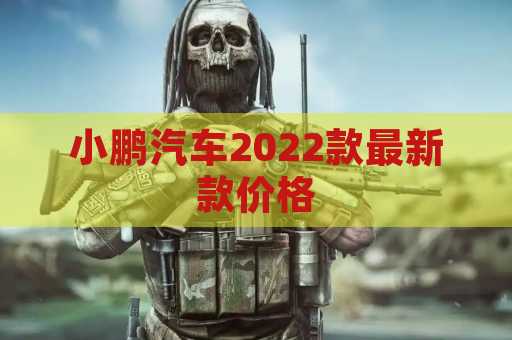 小鹏汽车2022款最新款价格