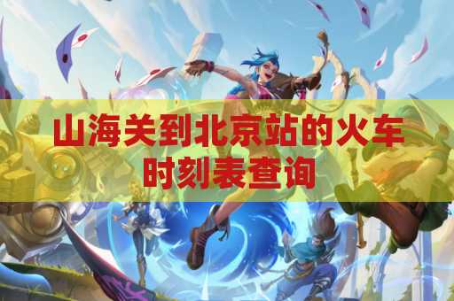 山海关到北京站的火车时刻表查询