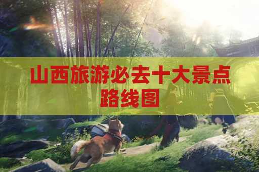 山西旅游必去十大景点路线图