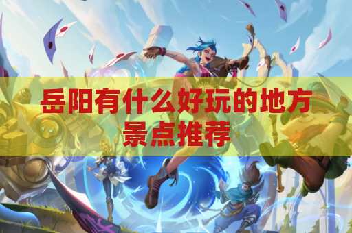 岳阳有什么好玩的地方景点推荐