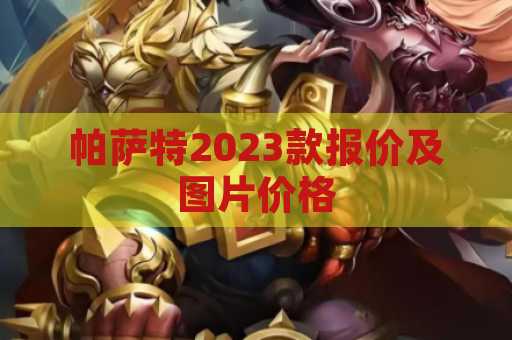帕萨特2023款报价及图片价格