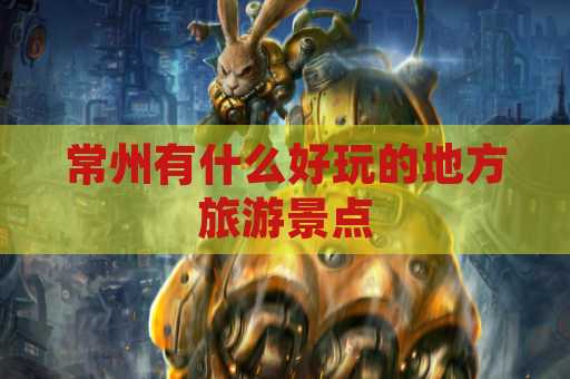 常州有什么好玩的地方旅游景点