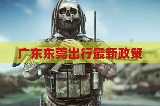 广东东莞出行最新政策