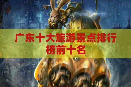 广东十大旅游景点排行榜前十名