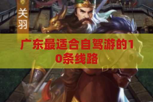 广东最适合自驾游的10条线路