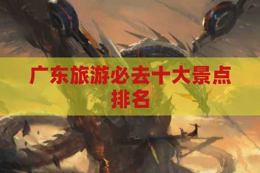 广东旅游必去十大景点排名