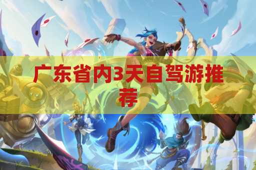 广东省内3天自驾游推荐