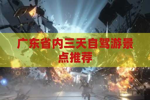 广东省内三天自驾游景点推荐