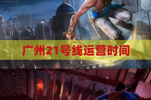 广州21号线运营时间