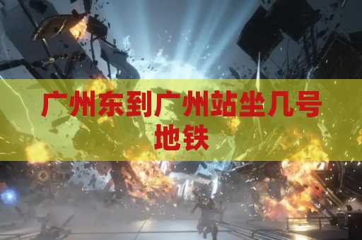 广州东到广州站坐几号地铁