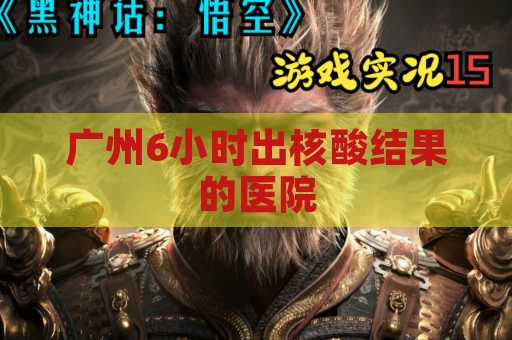 广州6小时出核酸结果的医院