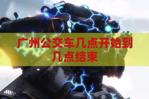 广州公交车几点开始到几点结束