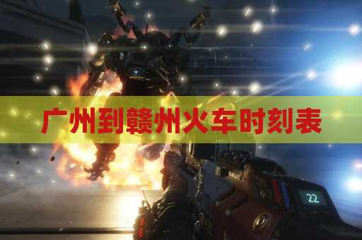 广州到赣州火车时刻表