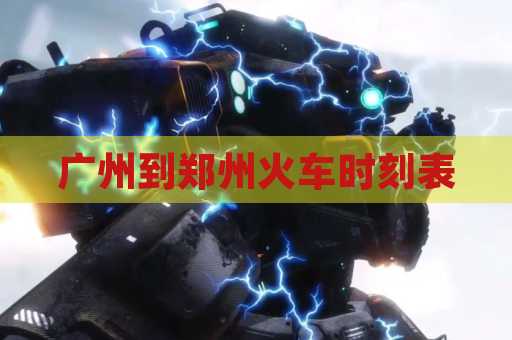 广州到郑州火车时刻表