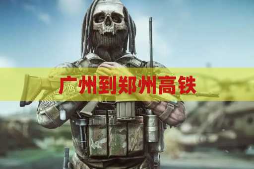 广州到郑州高铁