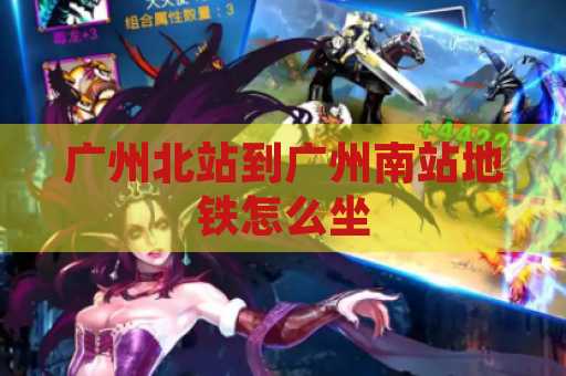 广州北站到广州南站地铁怎么坐