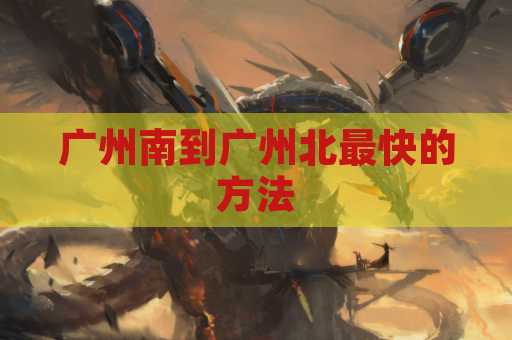 广州南到广州北最快的方法