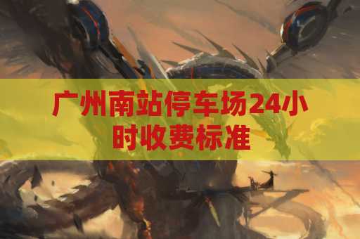 广州南站停车场24小时收费标准