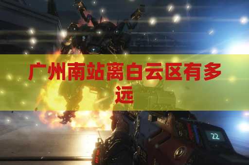 广州南站离白云区有多远