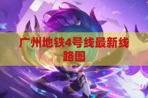 广州地铁4号线最新线路图