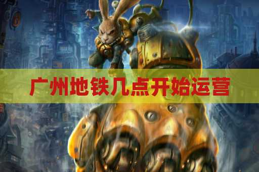 广州地铁几点开始运营