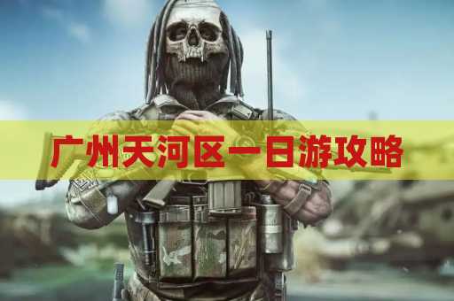 广州天河区一日游攻略