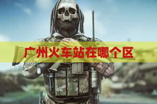 广州火车站在哪个区